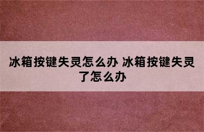 冰箱按键失灵怎么办 冰箱按键失灵了怎么办